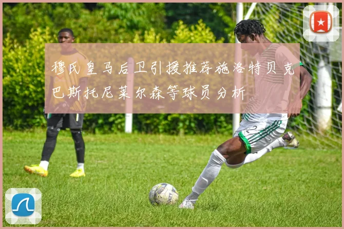 穆氏皇马后卫引援推荐施洛特贝克巴斯托尼莱尔森等球员分析