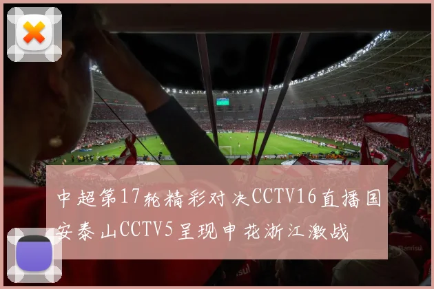 中超第17轮精彩对决CCTV16直播国安泰山CCTV5呈现申花浙江激战