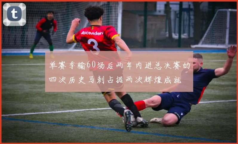 单赛季输60场后两年内进总决赛的四次历史马刺占据两次辉煌成就