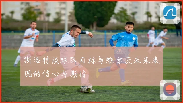 斯洛特谈球队目标与维尔茨未来表现的信心与期待