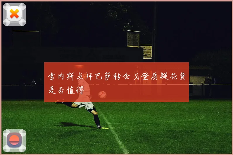 索内斯点评巴萨转会戈登质疑花费是否值得