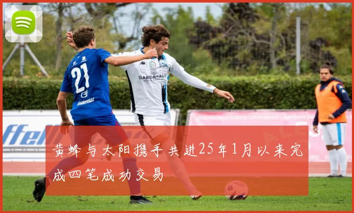 黄蜂与太阳携手共进25年1月以来完成四笔成功交易