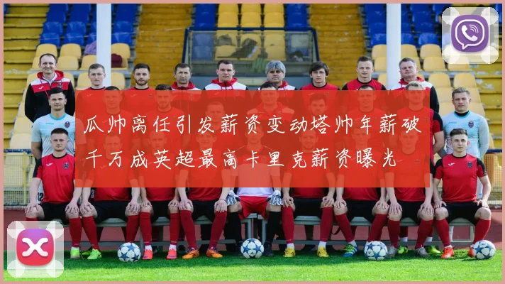 瓜帅离任引发薪资变动塔帅年薪破千万成英超最高卡里克薪资曝光