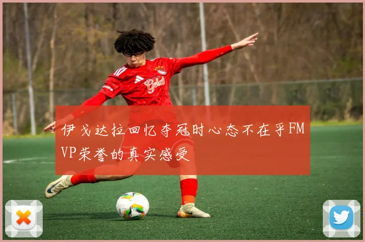 伊戈达拉回忆夺冠时心态不在乎FMVP荣誉的真实感受