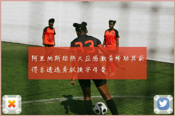 阿里纳斯称热火应感激黄蜂助其获得乐透选秀权换字母哥